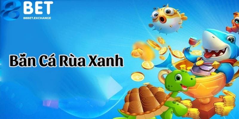 Một vài thông tin cơ bản về bắn cá rùa xanh tại 88bet